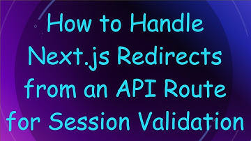 How to Handle Next.js Redirects from an API Route for Session Validation