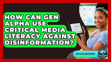 How Can Gen Alpha Use Critical Media Literacy Against Disinformation? - Gen Alpha Adventures