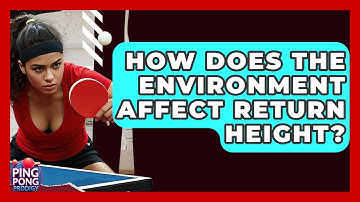 How Does The Environment Affect Return Height? - Ping Pong Prodigy