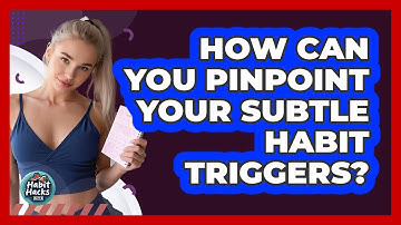 How Can You Pinpoint Your Subtle Habit Triggers? - Habit Hacks Hub