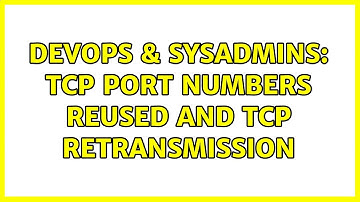 DevOps & SysAdmins: TCP port numbers reused and TCP Retransmission (3 Solutions!!)