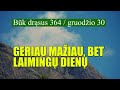 GERIAU MAŽIAU, BET LAIMINGŲ DIENŲ  -  BŪK DRĄSUS (364)