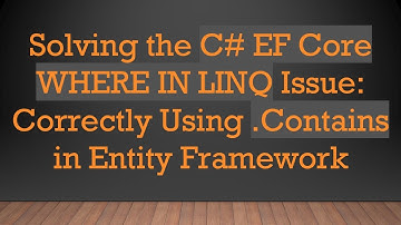 Solving the C#  EF Core WHERE IN LINQ Issue: Correctly Using .Contains in Entity Framework