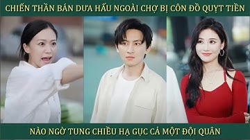Chiến Thần bán dưa hấu ngoài chợ bị côn đồ quỵt tiền, nào ngờ tung chiêu hạ gục cả 1 đội quân