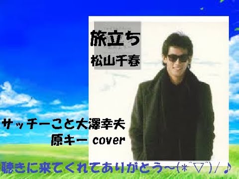 旅立ち　/　松山千春　サッチーこと大澤幸夫　原キー cover　アマチュア時代の1975年、「全国フォーク音楽祭」の地区予選で歌われた曲。そこで札幌テレビ放送（STV）の竹田健二ディレクターと出会い、