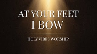 At Your Feet I Bow | Holy Vibes Worship (Powerful Worship Song | Official Lyric Video)