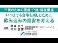 市民のための医療・介護・福祉講座「いつまでも食事を楽しむために、飲み込みの障害を考える」