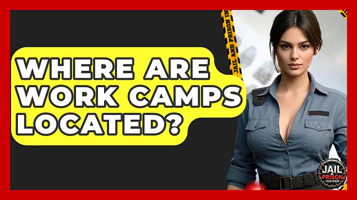 Where Are Work Camps Located? - Jail & Prison Insider
