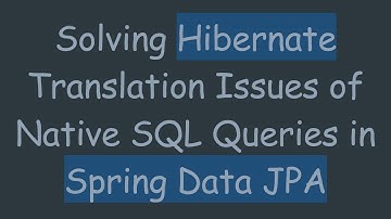 Solving Hibernate Translation Issues of Native SQL Queries in Spring Data JPA