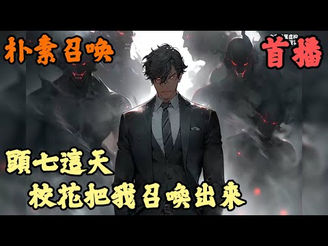 【都市召喚】🔥《首播》💥【頭七這天，校花把我召喚出來】朴素召唤 1-156章節 你被人慘忍殺害後來到鬼界，奮戰千年終於成為一方鬼帝，可校花在覺醒契約時將你召喚回人間，