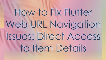 How to Fix Flutter Web URL Navigation Issues: Direct Access to Item Details