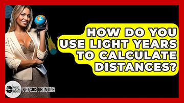 How Do You Use Light Years To Calculate Distances? - Physics Frontier