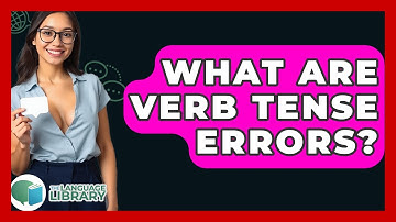 What Are Verb Tense Errors? - The Language Library