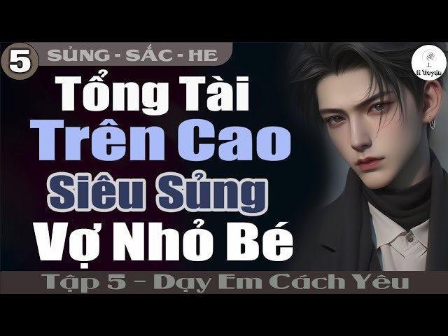 Dạy Em Cách Yêu [Tập 5] TỔNG TÀI TRÊN CAO SIÊU SỦNG VỢ NHỎ BÉ | Đọc Truyện Ngôn Tình Đêm Khuya class=