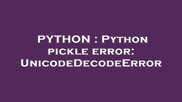PYTHON : Python pickle error: UnicodeDecodeError