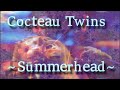 Cocteau Twins - Summerhead (Enhanced Album Version) 2021