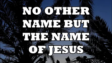 NO OTHER NAME BUT THE NAME OF JESUS