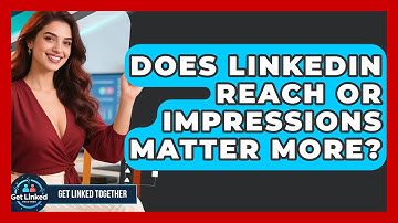 Does LinkedIn Reach Or Impressions Matter More? - Get Linked Together