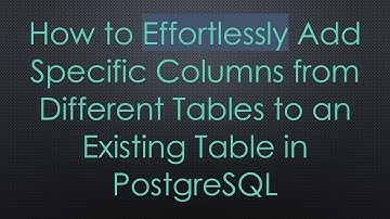 How to Effortlessly Add Specific Columns from Different Tables to an Existing Table in PostgreSQL