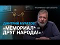 «Мемориал»* – друг народа! Дмитрий Муратов в поддержку общества «Мемориал»