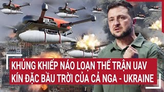 Điểm nóng thế giới: Nhiễu sóng náo loạn thế trận UAV, tên lửa kín đặc bầu trời của Nga-Ukraine