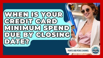 When Is Your Credit Card Minimum Spend Due By Closing Date? - Points and Perks Channel