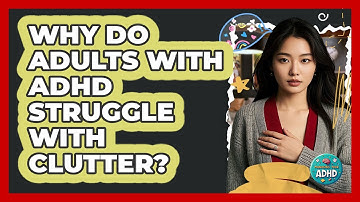 Why Do Adults With ADHD Struggle With Clutter? - Managing Your ADHD