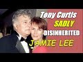 What caused Tony Curtis to disinherit his daughter,  Jamie Lee!