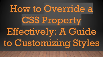 How to Override a CSS Property Effectively: A Guide to Customizing Styles