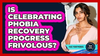 Is Celebrating Phobia Recovery Progress Frivolous? - Face Your Phobias