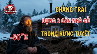 Chàng trai người Nga xây nhà gỗ trú ẩn giữa mùa đông -50 độ C