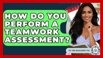How Do You Perform A Teamwork Assessment? - The Time Management Pro