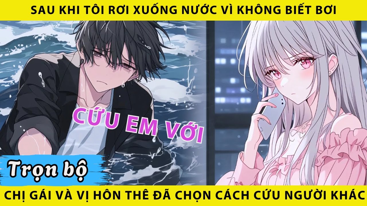 Trọn bộ | Sau khi tôi rơi xuống nước vì không biết bơi chị gái và vị hôn thê đã chọn cứu người khác
