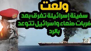 سفينة إسر.ائيلة تغرق بعد ضربات صنعاء واسر.ائيل تتوعد بالرد وطائرة مسيرة يمنية استهدفت بارجة امريكية