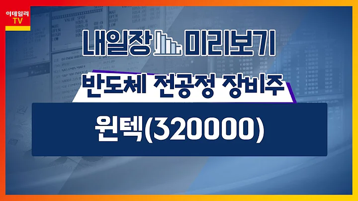 윈텍(320000)… 지속적 최대 실적 가시화 / 반도체 전공정 장비주… 삼성전자ㆍSK하이닉스發 수혜 예상_내일장 미리보기 (20230728)