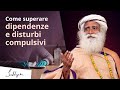 Come superare le dipendenze e i disturbi compulsivi? | Sadhguru Italiano