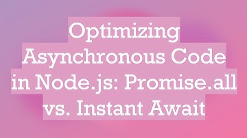 Optimizing Asynchronous Code in Node.js: Promise.all vs. Instant Await