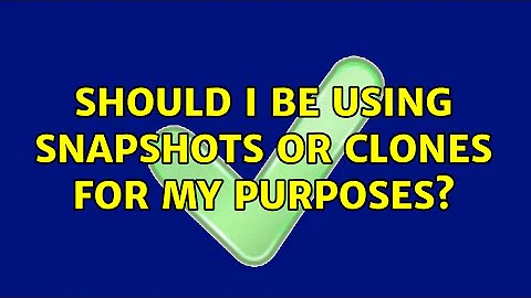 Should I be using snapshots or clones for my purposes? (3 Solutions!!)
