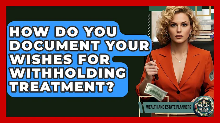 How Do You Document Your Wishes For Withholding Treatment? - Wealth and Estate Planners