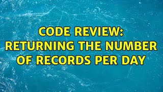 Code Review: Returning the number of records per day (2 Solutions!!)