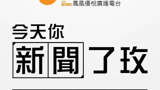【鳳凰優悅廣播AM690】20180918 今天你新聞了玫
