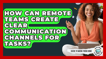 How Can Remote Teams Create Clear Communication Channels For Tasks? - Guide To Work From Home