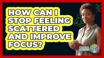 How Can I Stop Feeling Scattered And Improve Focus? - Holistic Balance And Bliss