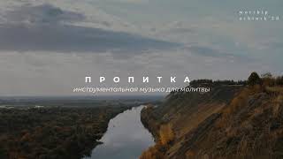 ПРОПИТКА / Инструментальная музыка для молитвы l Прославление. Ачинск