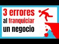 3 Errores que DEBES EVITAR  si decides franquiciar tu negocio