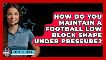 How Do You Maintain A Football Low Block Shape Under Pressure? - The Football Xpert