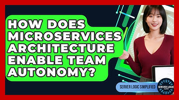 How Does Microservices Architecture Enable Team Autonomy? - Server Logic Simplified