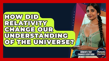 How Did Relativity Change Our Understanding Of The Universe? - Moments That Changed Everything