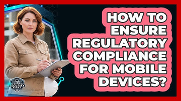 How To Ensure Regulatory Compliance For Mobile Devices?