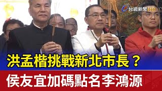 洪孟楷挑戰新北市長？ 侯友宜加碼點名李鴻源